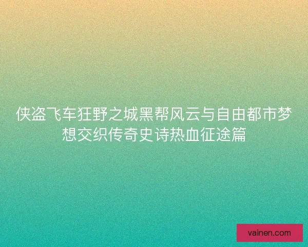 侠盗飞车狂野之城黑帮风云与自由都市梦想交织传奇史诗热血征途篇